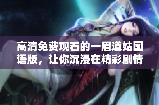 高清免费观看的一眉道姑国语版，让你沉浸在精彩剧情中