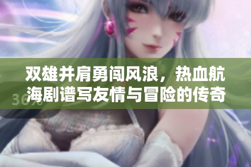 双雄并肩勇闯风浪，热血航海剧谱写友情与冒险的传奇