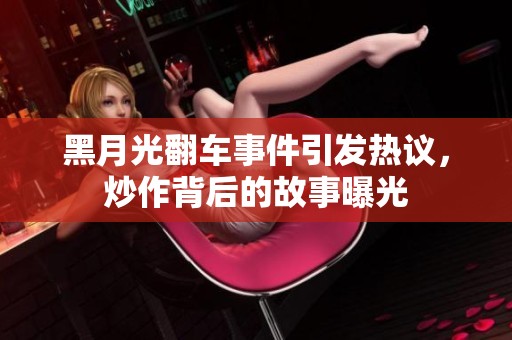 黑月光翻车事件引发热议，炒作背后的故事曝光