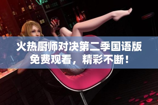 火热厨师对决第二季国语版免费观看，精彩不断！