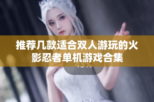 推荐几款适合双人游玩的火影忍者单机游戏合集
