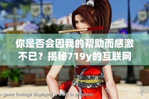 你是否会因我的帮助而感激不已？揭秘719y的互联网热梗背后故事