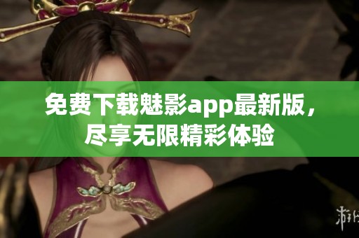 免费下载魅影app最新版，尽享无限精彩体验