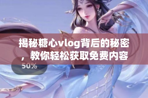 揭秘糖心vlog背后的秘密，教你轻松获取免费内容