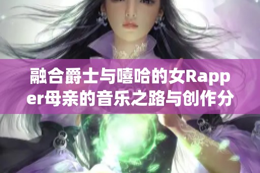 融合爵士与嘻哈的女Rapper母亲的音乐之路与创作分享