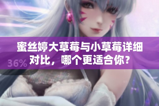 蜜丝婷大草莓与小草莓详细对比，哪个更适合你？