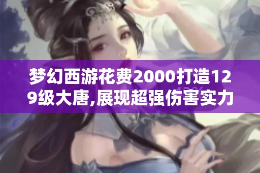 梦幻西游花费2000打造129级大唐,展现超强伤害实力