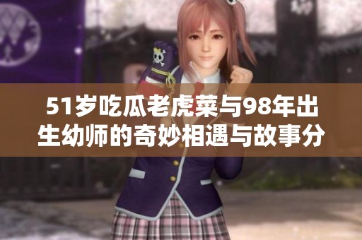51岁吃瓜老虎菜与98年出生幼师的奇妙相遇与故事分享