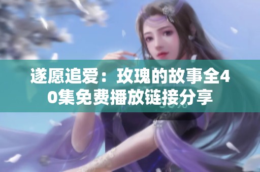 遂愿追爱：玫瑰的故事全40集免费播放链接分享