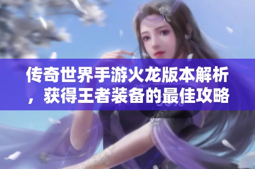 传奇世界手游火龙版本解析，获得王者装备的最佳攻略