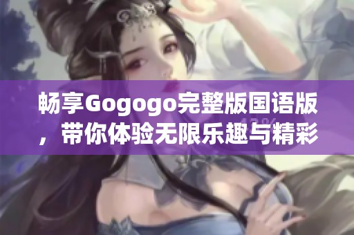 畅享Gogogo完整版国语版，带你体验无限乐趣与精彩
