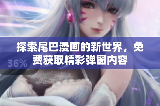 探索尾巴漫画的新世界，免费获取精彩弹窗内容
