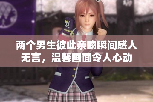 两个男生彼此亲吻瞬间感人无言，温馨画面令人心动