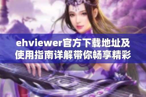 ehviewer官方下载地址及使用指南详解带你畅享精彩内容