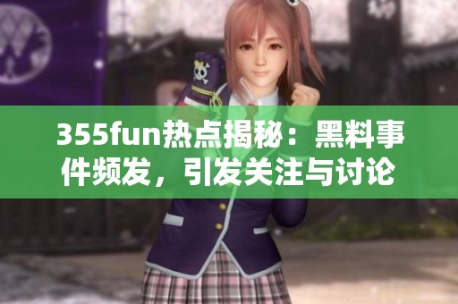 355fun热点揭秘：黑料事件频发，引发关注与讨论