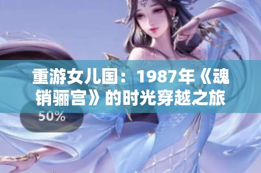 重游女儿国：1987年《魂销骊宫》的时光穿越之旅