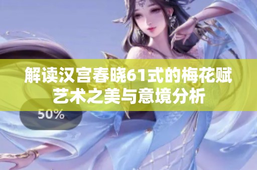 解读汉宫春晓61式的梅花赋艺术之美与意境分析