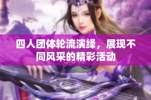 四人团体轮流演绎，展现不同风采的精彩活动