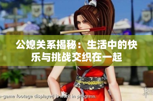 公媳关系揭秘：生活中的快乐与挑战交织在一起