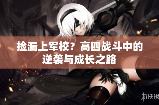 捡漏上军校？高四战斗中的逆袭与成长之路