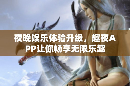 夜晚娱乐体验升级，趣夜APP让你畅享无限乐趣