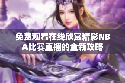 免费观看在线欣赏精彩NBA比赛直播的全新攻略