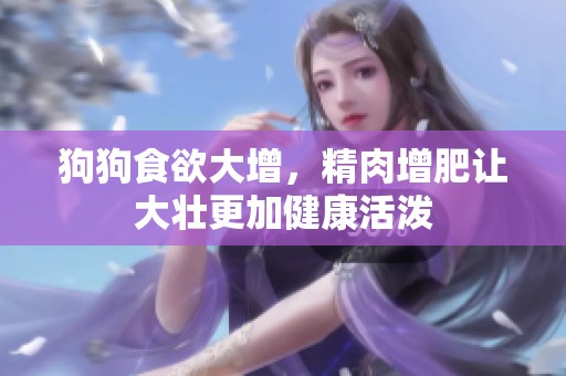 狗狗食欲大增，精肉增肥让大壮更加健康活泼