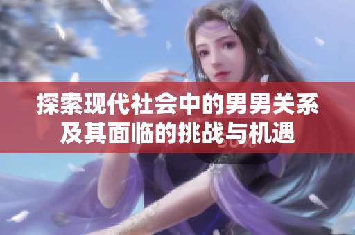探索现代社会中的男男关系及其面临的挑战与机遇