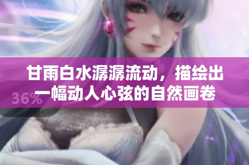 甘雨白水潺潺流动，描绘出一幅动人心弦的自然画卷