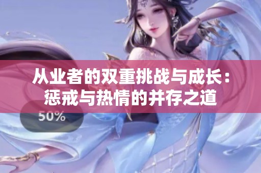 从业者的双重挑战与成长：惩戒与热情的并存之道