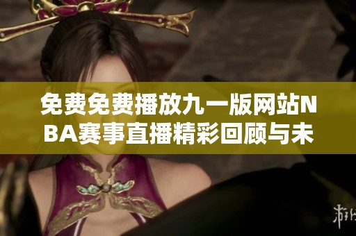 免费免费播放九一版网站NBA赛事直播精彩回顾与未来展望