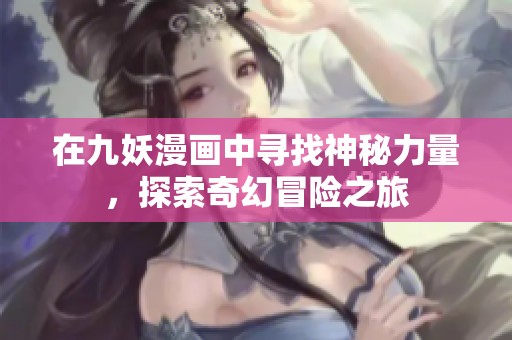 在九妖漫画中寻找神秘力量，探索奇幻冒险之旅