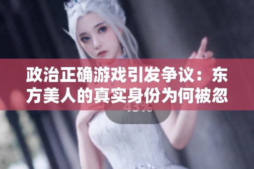 政治正确游戏引发争议：东方美人的真实身份为何被忽视