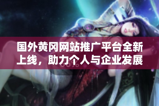 国外黄冈网站推广平台全新上线，助力个人与企业发展