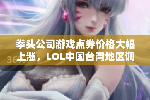 拳头公司游戏点券价格大幅上涨，LOL中国台湾地区调整达33%