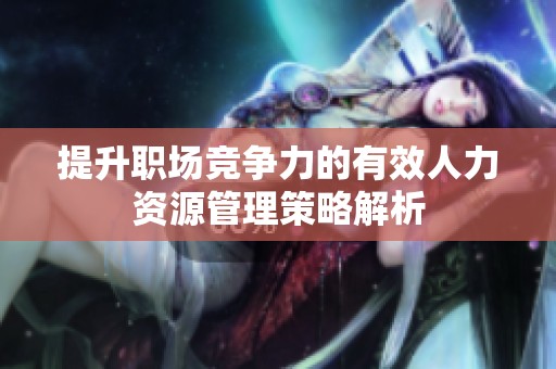 提升职场竞争力的有效人力资源管理策略解析
