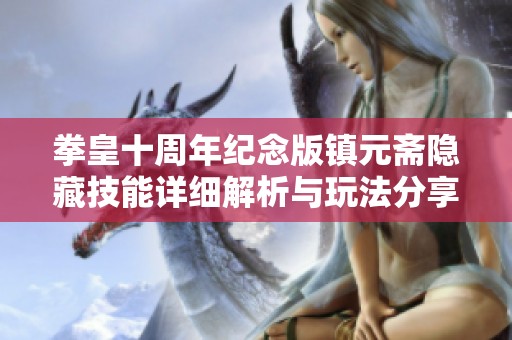 拳皇十周年纪念版镇元斋隐藏技能详细解析与玩法分享