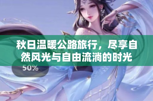 秋日温暖公路旅行，尽享自然风光与自由流淌的时光