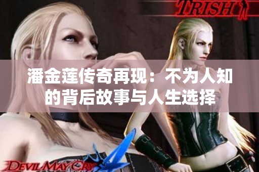 潘金莲传奇再现：不为人知的背后故事与人生选择