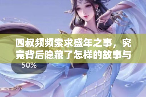 四叔频频索求盛年之事，究竟背后隐藏了怎样的故事与秘密