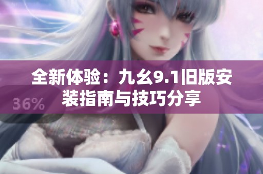 全新体验：九幺9.1旧版安装指南与技巧分享