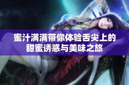 蜜汁满满带你体验舌尖上的甜蜜诱惑与美味之旅