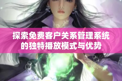 探索免费客户关系管理系统的独特播放模式与优势