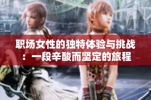 职场女性的独特体验与挑战：一段辛酸而坚定的旅程