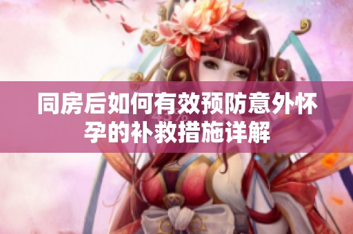 同房后如何有效预防意外怀孕的补救措施详解