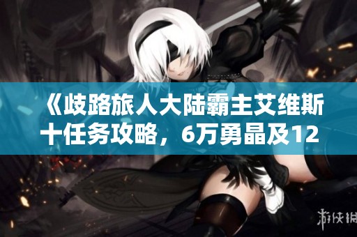 《歧路旅人大陆霸主艾维斯十任务攻略，6万勇晶及12小时挑战》