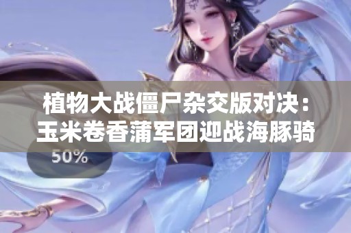 植物大战僵尸杂交版对决：玉米卷香蒲军团迎战海豚骑士