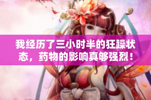 我经历了三小时半的狂躁状态，药物的影响真够强烈！