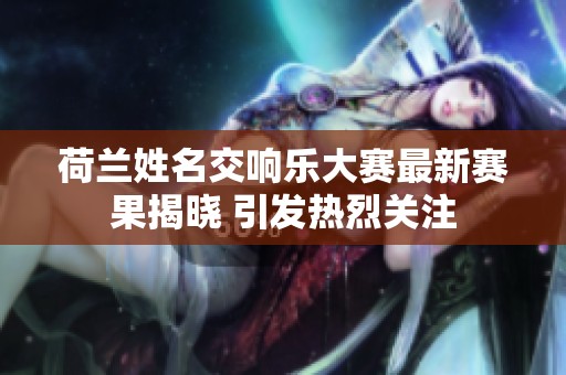 荷兰姓名交响乐大赛最新赛果揭晓 引发热烈关注