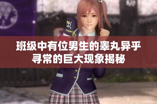 班级中有位男生的睾丸异乎寻常的巨大现象揭秘
